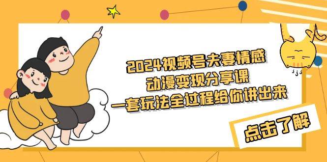 图片[1]-2024视频号夫妻情感动漫变现分享课 一套玩法全过程给你讲出来（教程+素材）-星璨学社