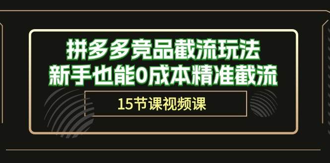 拼多多竞品截流玩法，新手也能0成本精准截流（15节课）-星璨学社