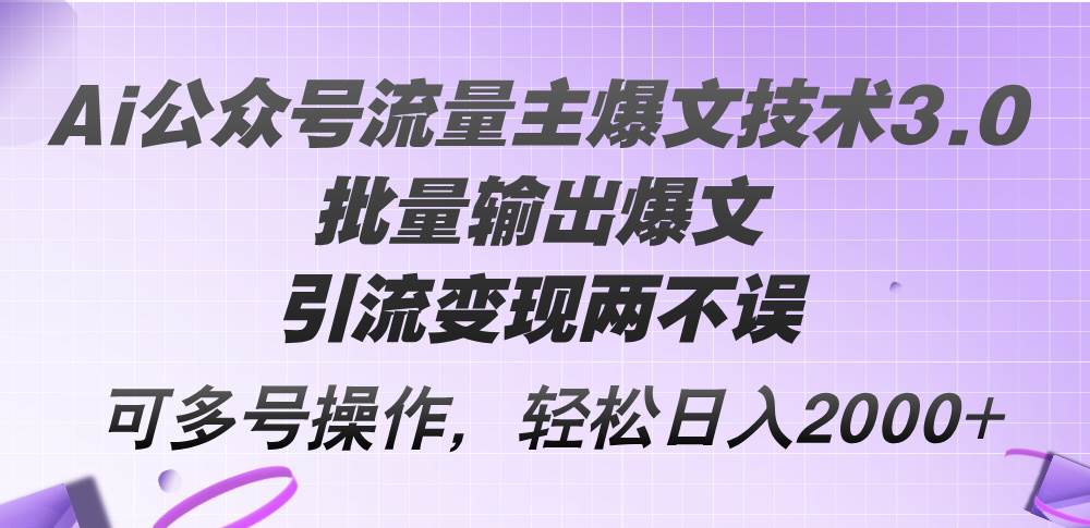 Ai公众号流量主爆文技术3.0，批量输出爆文，引流变现两不误，多号操作…-星璨学社