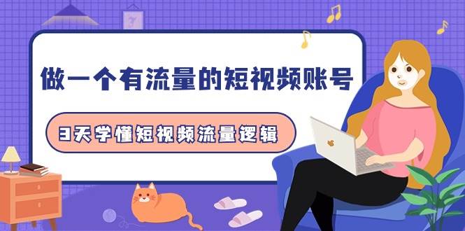做一个 有流量的短视频账号，3天学懂短视频流量逻辑（10节课）-星璨学社
