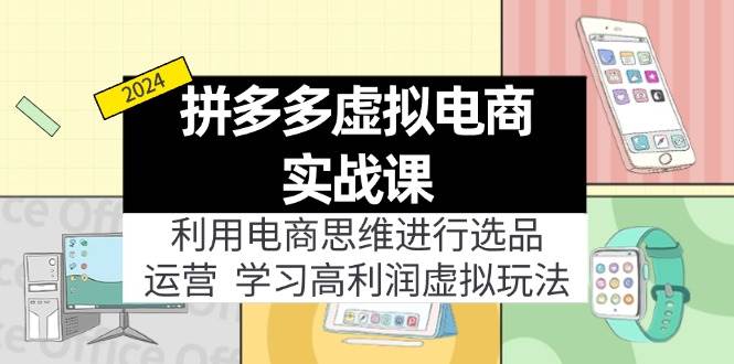 拼多多虚拟电商实战课：利用电商思维进行选品+运营，学习高利润虚拟玩法-星璨学社