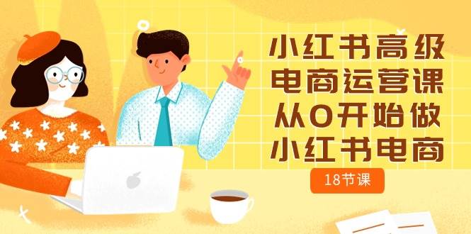 小红书高级电商运营课，从0开始做小红书电商（18节课）-星璨学社
