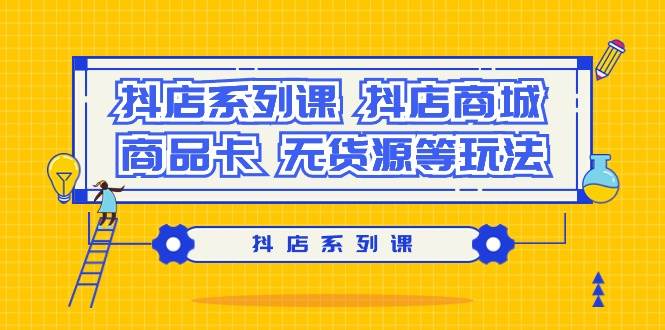 抖店系列课，抖店商城、商品卡、无货源等玩法-星璨学社