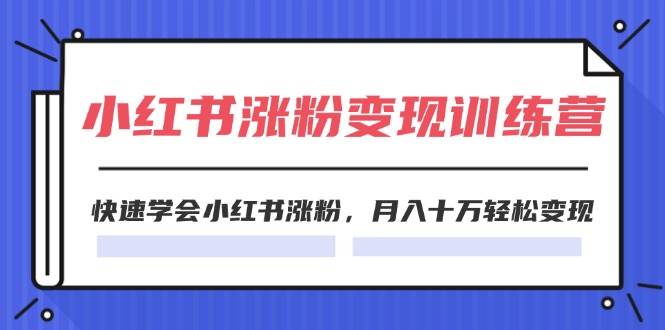 2024小红书涨粉变现训练营，快速学会小红书涨粉，月入十万轻松变现(40节)-星璨学社