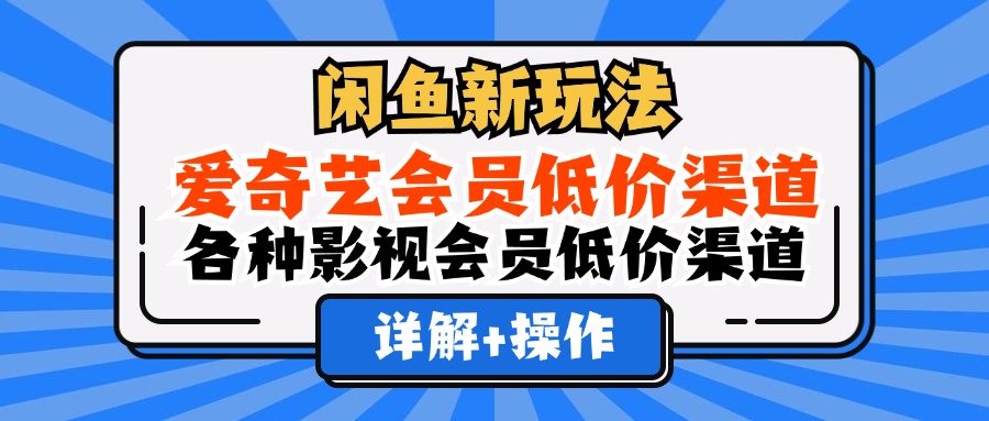 闲鱼新玩法，爱奇艺会员低价渠道，各种影视会员低价渠道详解-星璨学社