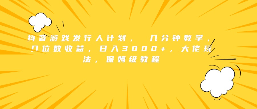 抖音游戏发行人计划， 几分钟教学，几位数收益，日入3000+，大佬玩法，保姆级教程-星璨学社