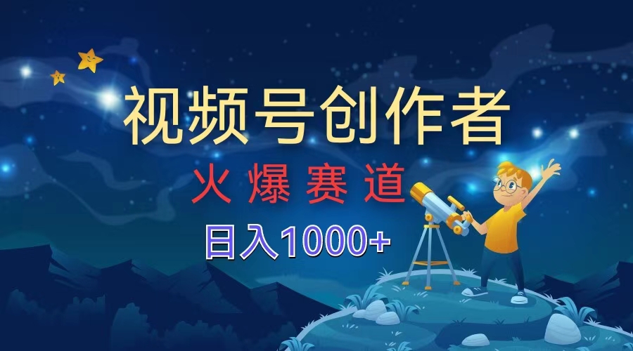 视频号创作者，火爆赛道，日入1000+-星璨学社