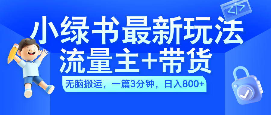 2024小绿书流量主+带货最新玩法，AI无脑搬运，一篇图文3分钟，日入800+-星璨学社