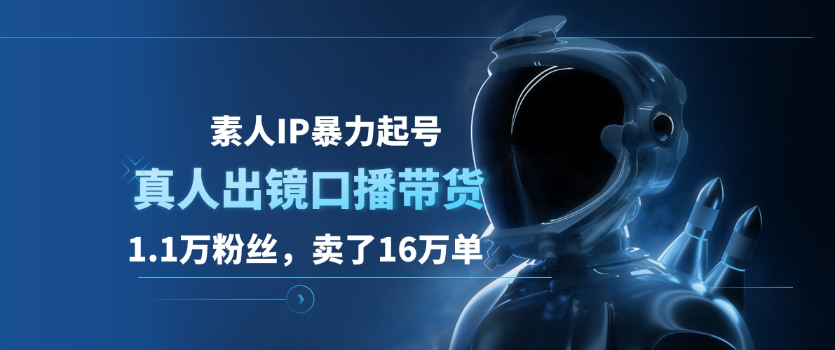 图片[1]-素人IP暴力起号，真人出镜口播带货，1.1万粉丝，卖了16万单-星璨学社