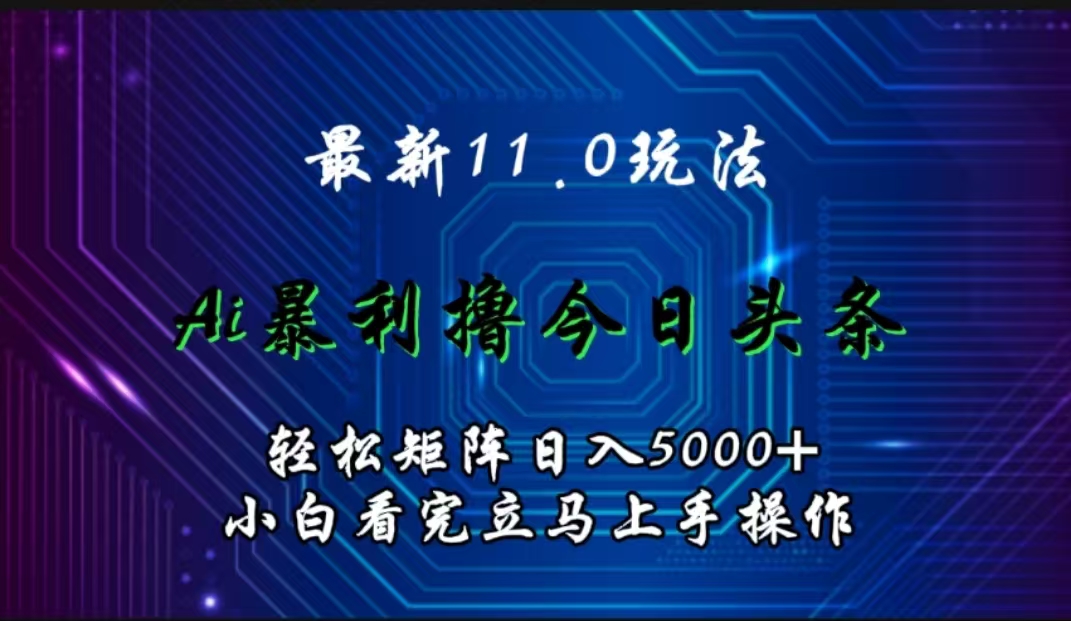 最新11.0玩法 AI辅助撸今日头条轻松实现矩阵日入5000+小白看完即可上手矩阵操作-星璨学社