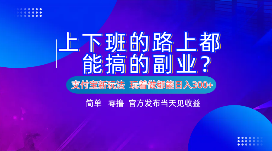 支付宝新项目！上下班的路上都能搞米的副业！简单日入300+-星璨学社