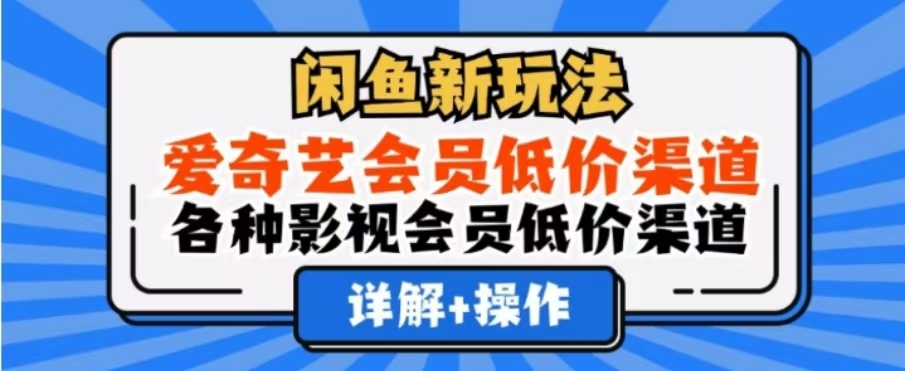 闲鱼新玩法，一天1000+，爱奇艺会员低价渠道，各种影视会员低价渠道-星璨学社