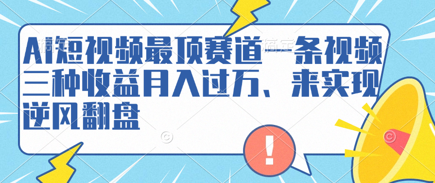 AI短视频最顶赛道，一条视频三种收益月入过万、来实现逆风翻盘-星璨学社