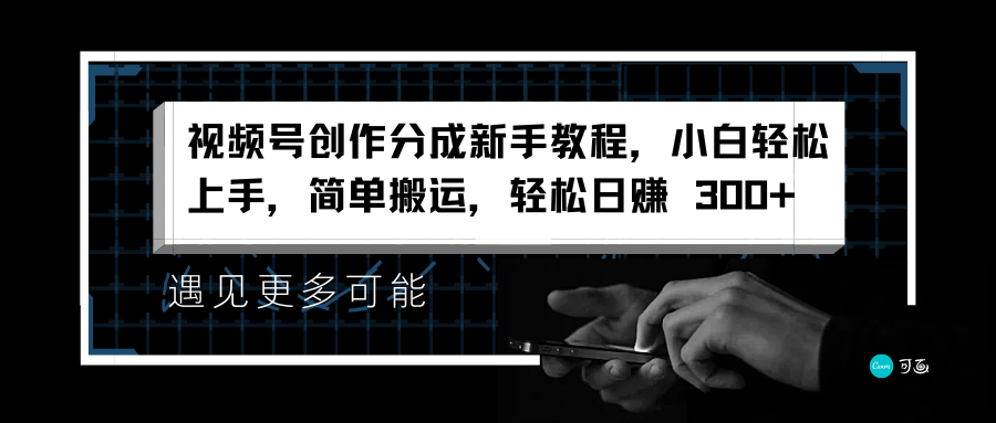 视频号创作分成新手教程，小白轻松上手，简单搬运，轻松日赚 300+-星璨学社