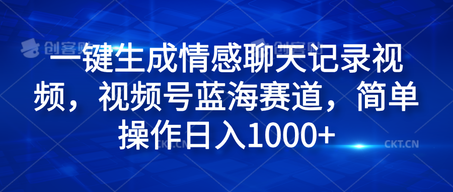 一键生成情感聊天记录视频，视频号蓝海赛道，简单操作日入1000+-星璨学社