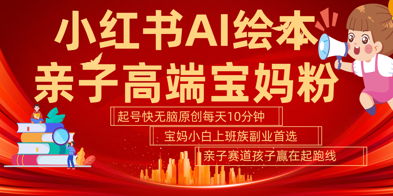 小红书AI绘本  亲子赛道  高端宝妈粉 起号快 五分钟无脑原创 小白 宝妈 上班族副业 无脑冲  轻松玩赚副业-星璨学社