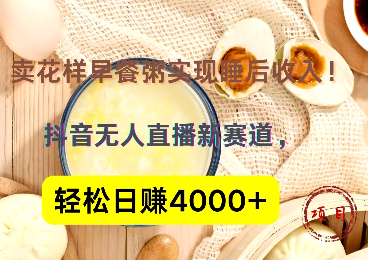 抖音卖花样早餐粥直播新赛道，轻松日赚4000+实现睡后收入！-星璨学社