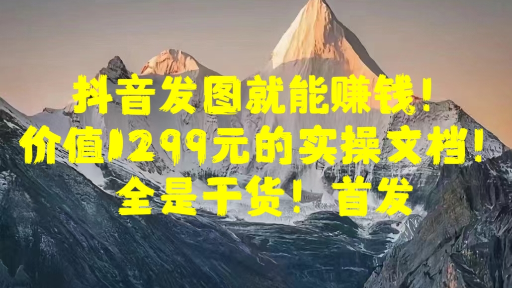 抖音发图就能赚钱！价值1299元的实操文档，全是干货！首发-星璨学社