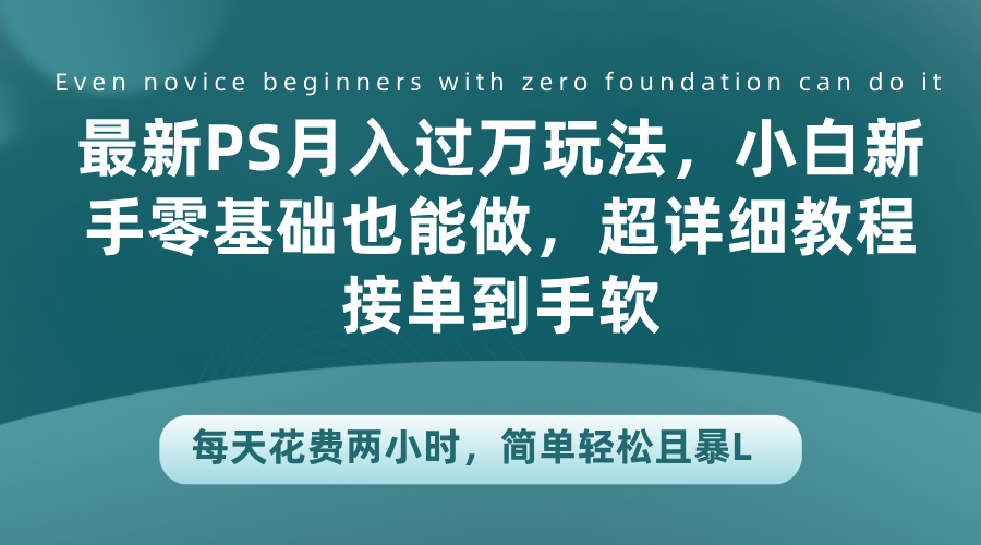 最新PS月入过万玩法，小白新手零基础也能做，超详细教程接单到手软，每天花费两小时，简单轻松且暴L-星璨学社