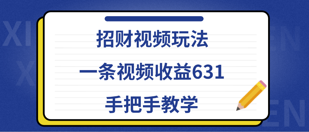 招财视频玩法，一条视频收益631，手把手教学-星璨学社