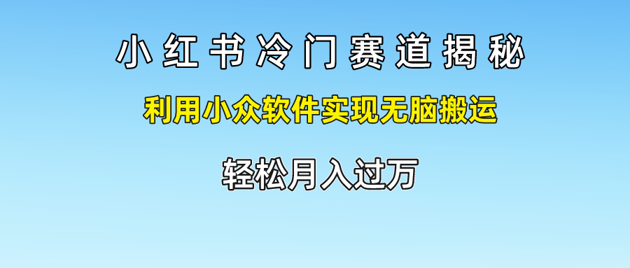 小红书冷门赛道揭秘,轻松月入过万，利用小众软件实现无脑搬运，-星璨学社