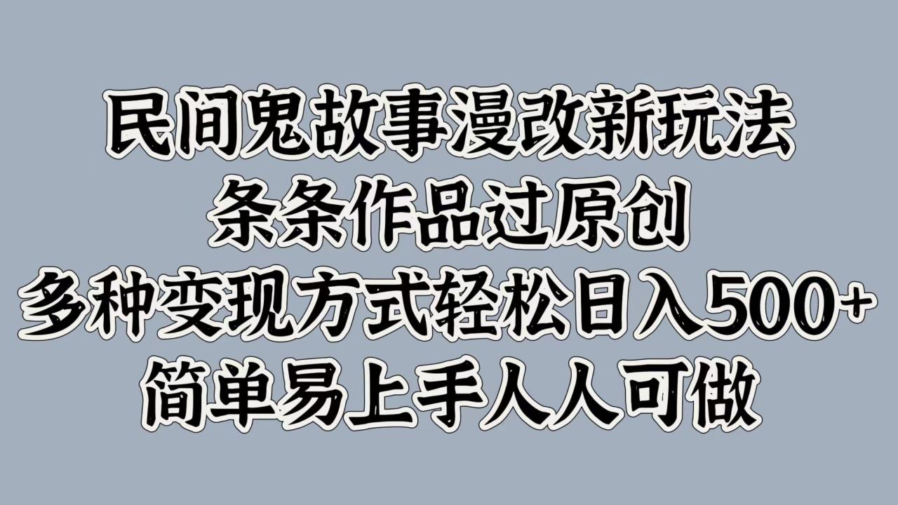 民间鬼故事漫改新玩法，条条作品过原创，简单易上手人人可做，多种变现方式轻松日入500+-星璨学社