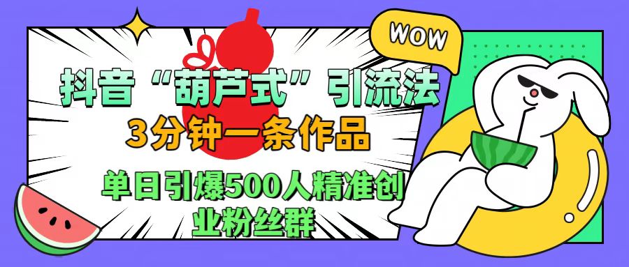 抖音“葫芦式”引流法，三分钟一条作品，单日引爆抖音500人精准创业粉丝群-星璨学社