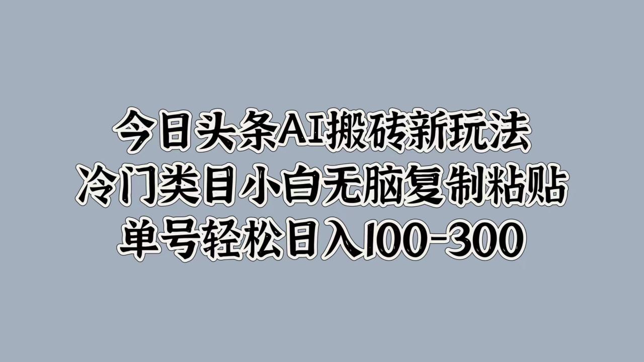 图片[1]-今日头条AI搬砖新玩法，冷门类目小白无脑复制粘贴，单号轻松日入100-300-星璨学社