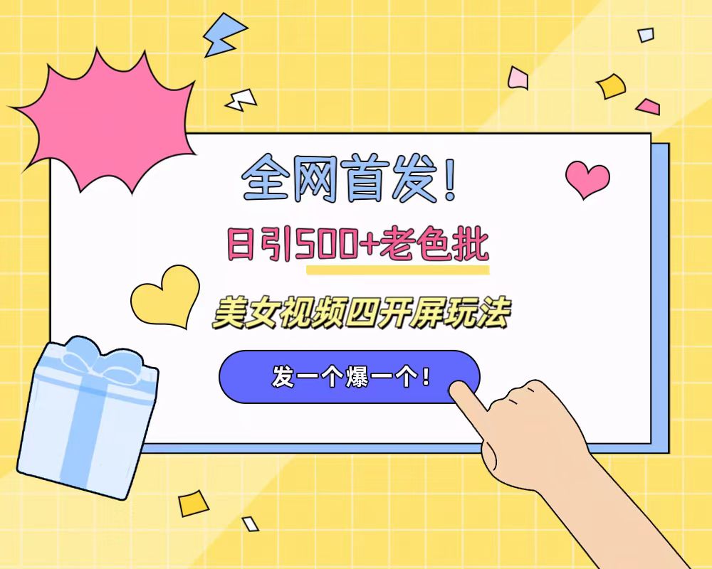全网首发！日引500+老色批 美女视频四开屏玩法！发一个爆一个！-星璨学社