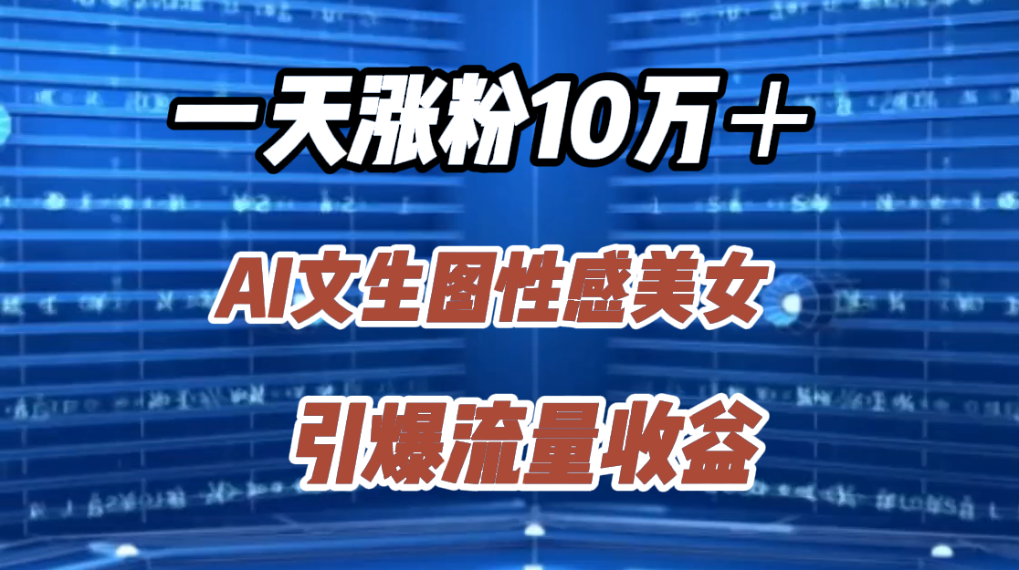 一天涨粉10万＋，AI文生图性感美女，引爆流量收益-星璨学社