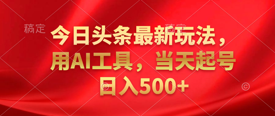 今日头条最新玩法，利用AI工具，当天起号日入500+-星璨学社