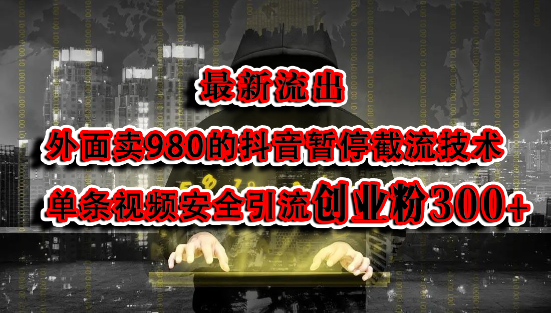 最新流出：外面卖980的抖音暂停截流技术单条视频安全引流创业粉300+-星璨学社