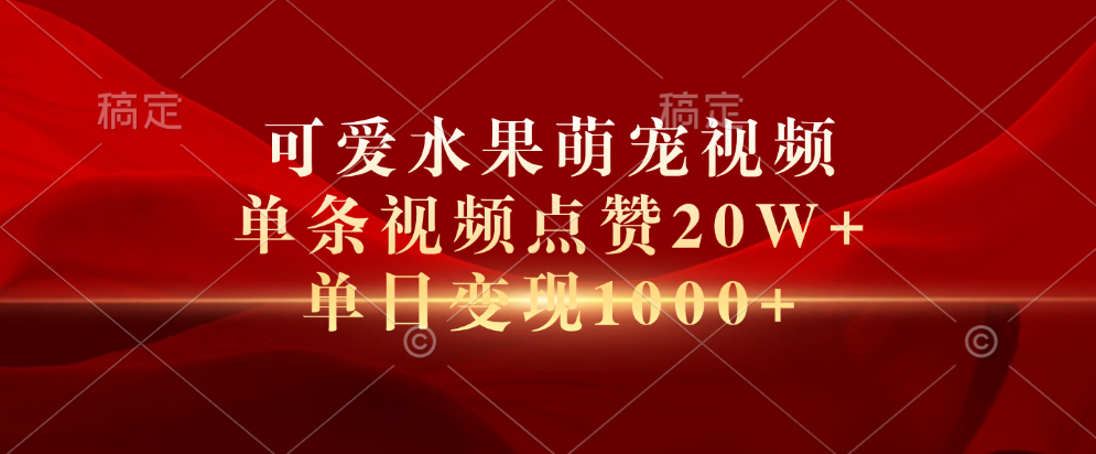 可爱水果萌宠视频，单条视频点赞20W+，单日变现1000+-星璨学社