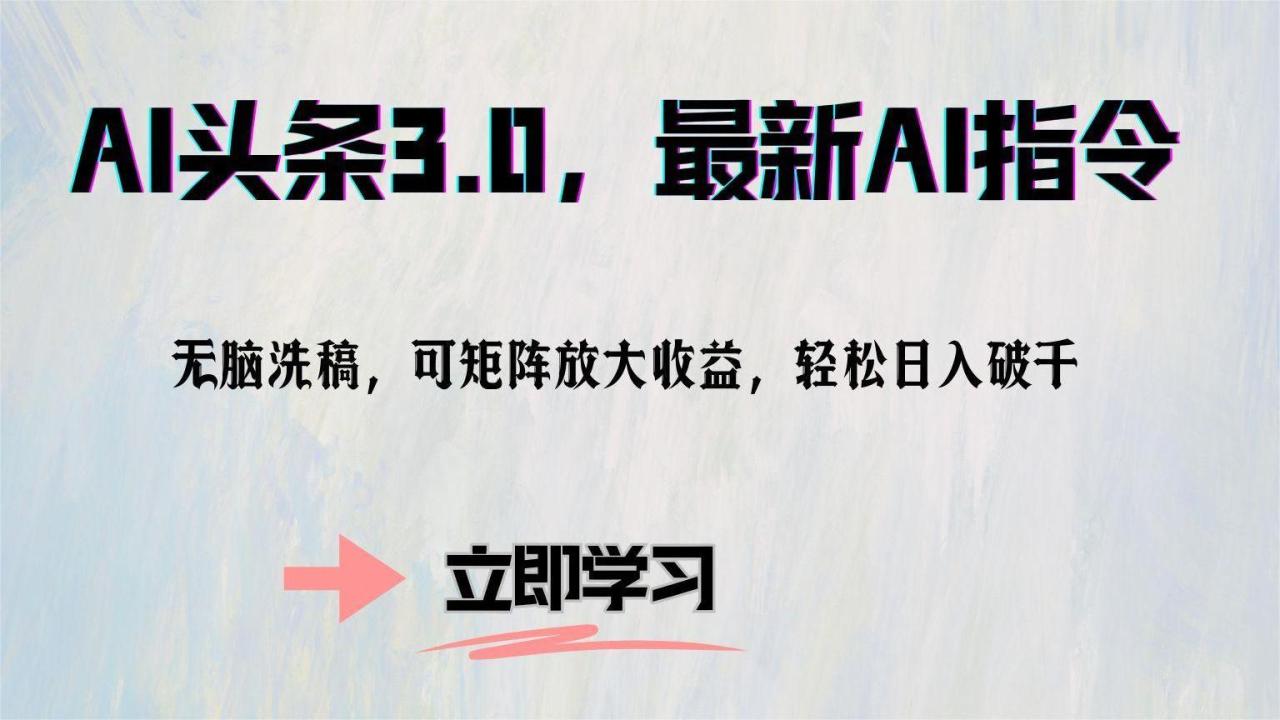 AI头条3.0，最新AI指令，无脑洗稿，可矩阵放大收益，轻松日入破千-星璨学社