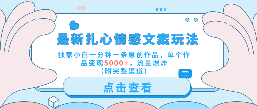 最新扎心情感文案玩法，独家小白一分钟一条原创作品，单个作品变现5000+，流量爆炸（附完整渠道）-星璨学社