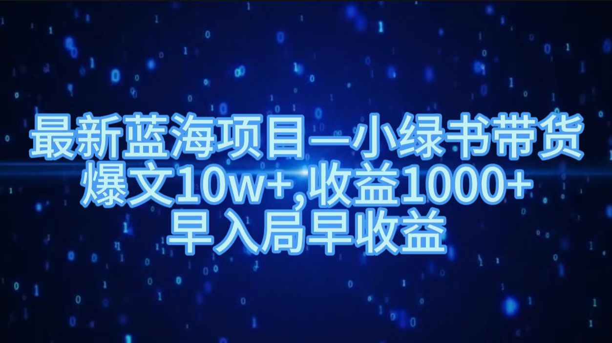 最新蓝海项目小绿书带货，爆文10w＋，收益1000＋，早入局早获益！！-星璨学社