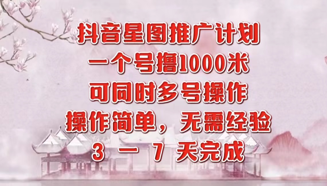 抖音星图推广项目，3-7天就能完成，每单1000元，可多号一起做-星璨学社