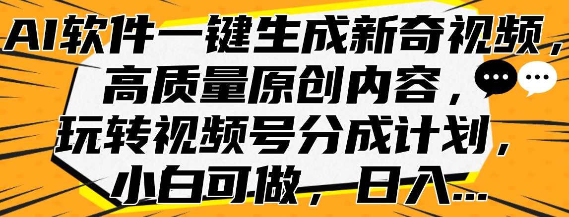 AI软件一键生成新奇视频，高质量原创内容，玩转视频号分成计划，小白可做，日入…-星璨学社