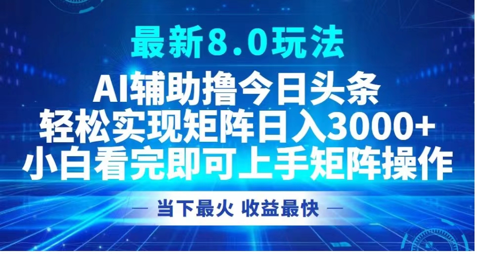 最新8.0玩法 AI辅助撸今日头条轻松实现矩阵日入3000+小白看完即可上手矩阵操作当下最火 收益最快-星璨学社