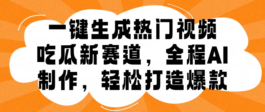 一键生成热门视频，新出的吃瓜赛道，小白上手无压力，AI制作很省心，轻轻松松打造爆款-星璨学社