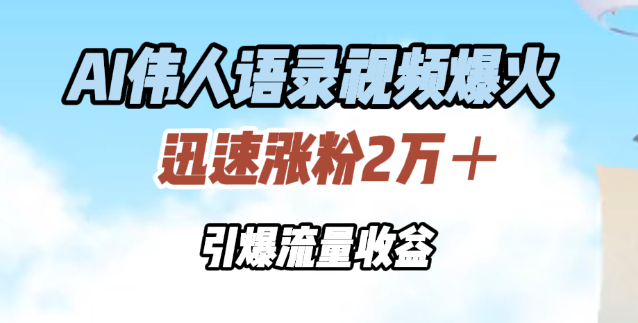 AI伟人语录视频爆火，迅速涨粉2万＋，引爆流量收益-星璨学社