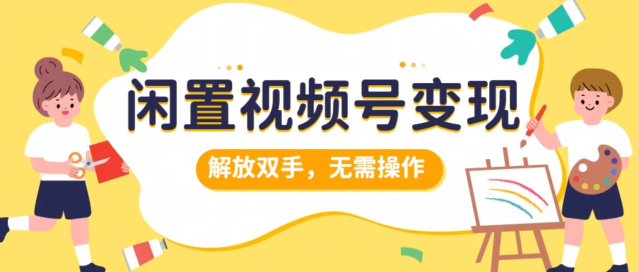 闲置视频号变现，搞钱项目再升级，解放双手，无需操作，最高单日500+-星璨学社