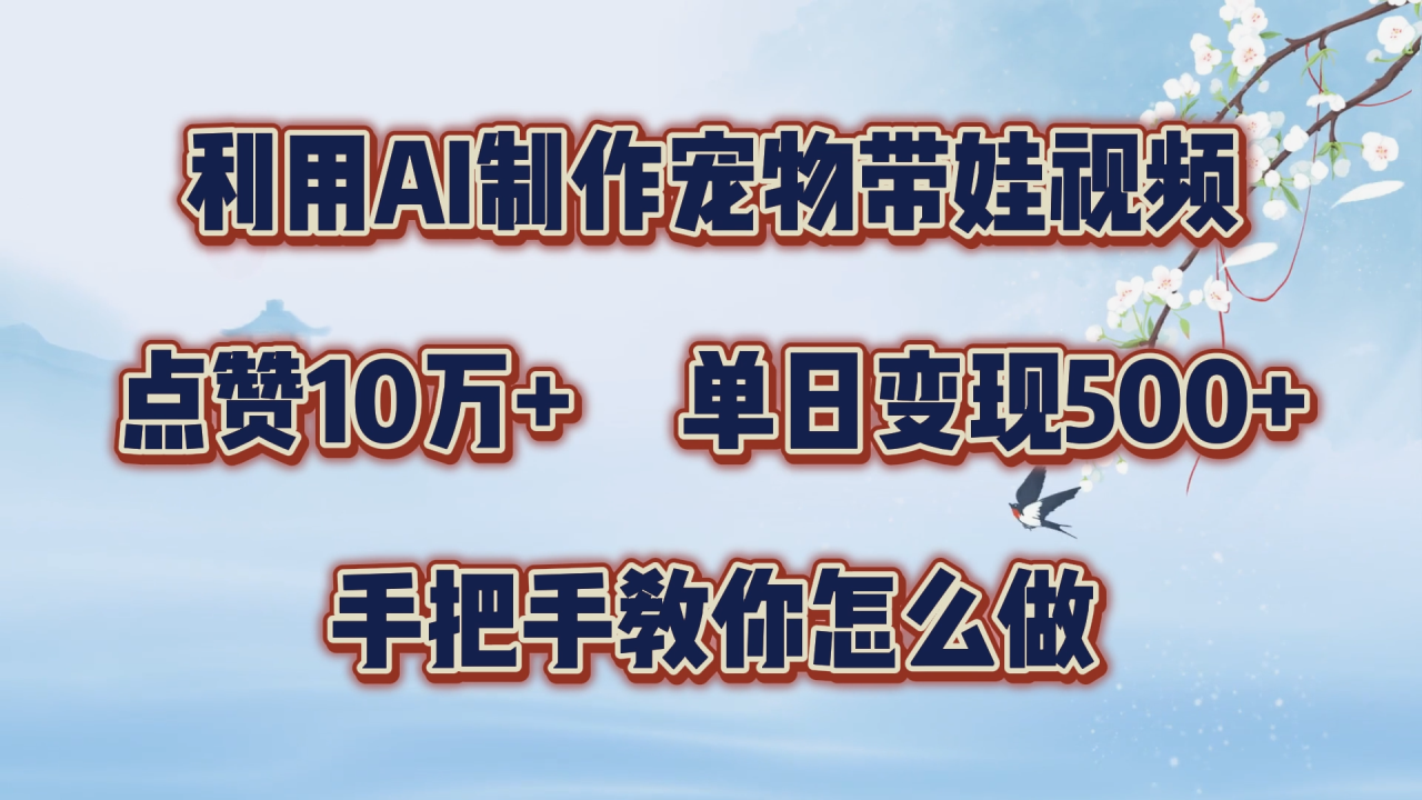 利用AI制作宠物带娃视频，轻松涨粉，点赞10万+，单日变现三位数！手把手教你怎么做-星璨学社