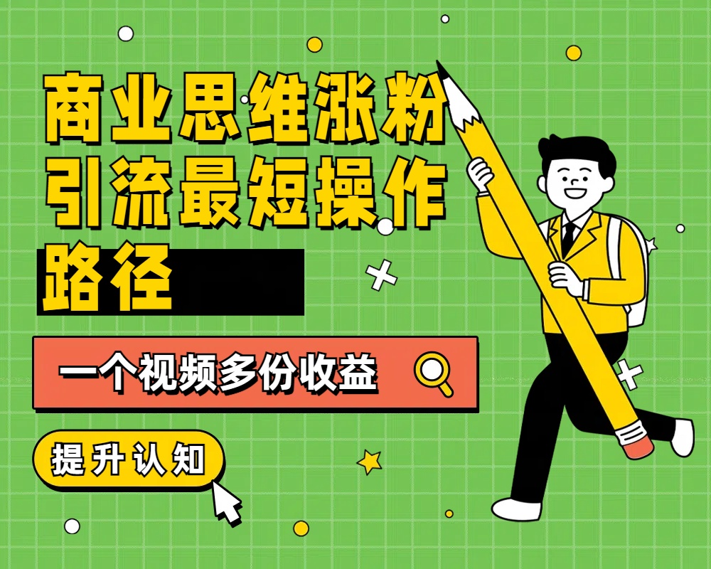 商业思维涨粉+引流最短操作路径，一个视频多份收益-星璨学社