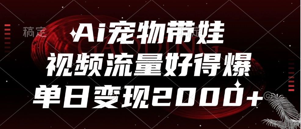 Ai宠物带娃，视频流量好得爆，单日变现2000+-星璨学社