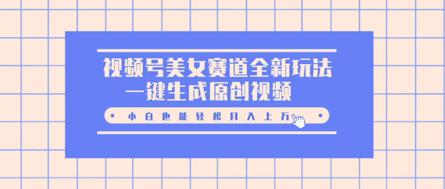 视频号美女赛道全新玩法，一键生成原创视频，小白也能轻松月入上万-星璨学社