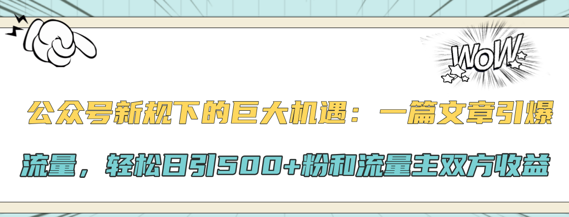 公众号新规下的巨大机遇：轻松日引500+粉和流量主双方收益，一篇文章引爆流量-星璨学社