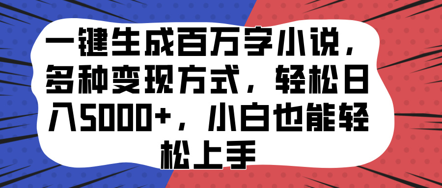 一键生成百万字小说，多种变现方式，轻松日入5000+，小白也能轻松上手-星璨学社