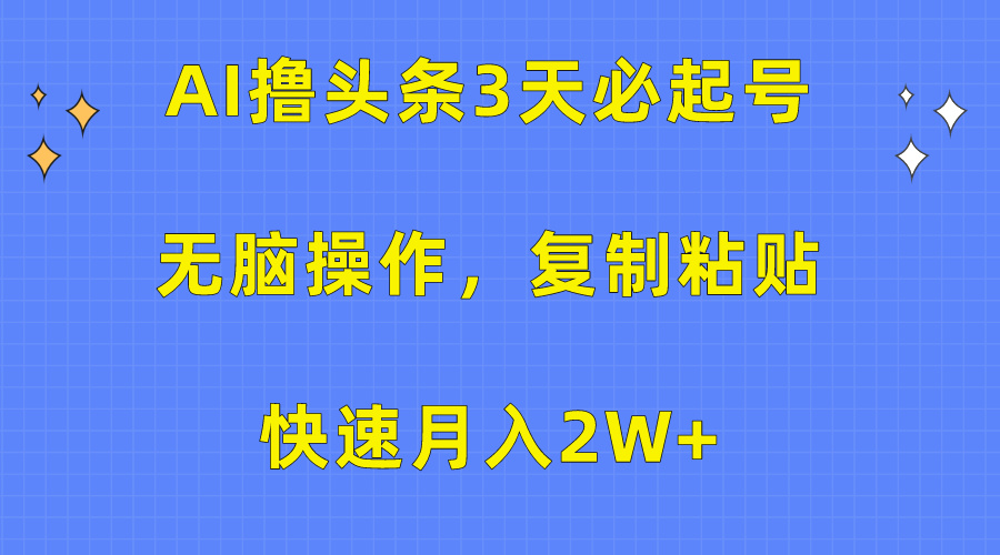 AI撸头条3天必起号，无脑操作3分钟1条，复制粘贴保守月入2W+-星璨学社