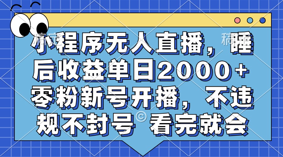 小程序无人直播，睡后收益单日2000+ 零粉新号开播，不违规不封号 看完就会-星璨学社